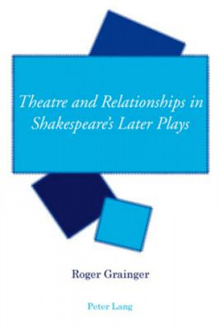 Kniha Theatre and Relationships in Shakespeare's Later Plays Roger Grainger