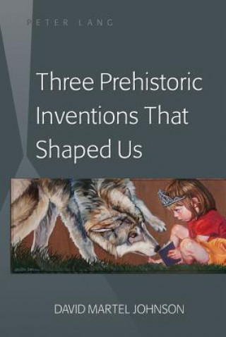 Kniha Three Prehistoric Inventions That Shaped Us David Martel Johnson