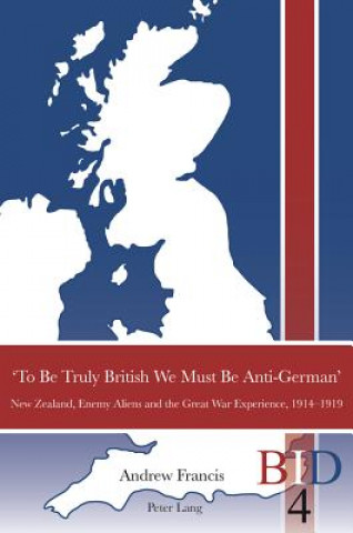 Kniha 'To Be Truly British We Must Be Anti-German' Andrew Francis