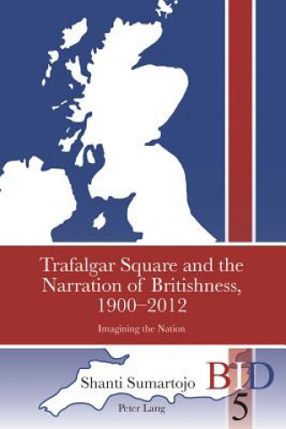 Carte Trafalgar Square and the Narration of Britishness, 1900-2012 Shanti Sumartojo