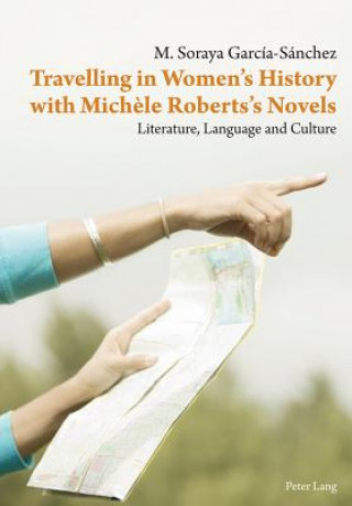 Livre Travelling in Women's History with Michele Roberts's Novels M. Soraya García-Sánchez