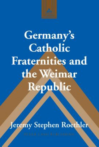 Kniha Germany's Catholic Fraternities and the Weimar Republic Jeremy Stephen Roethler