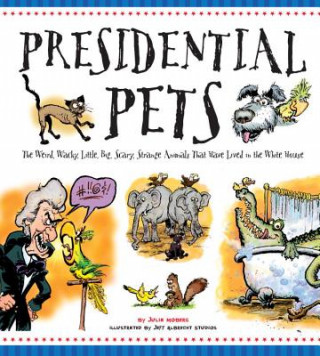 Książka Presidential Pets: The Weird, Wacky, Little, Big, Scary, Strange Animals That Have Lived In The White House Julia Moberg