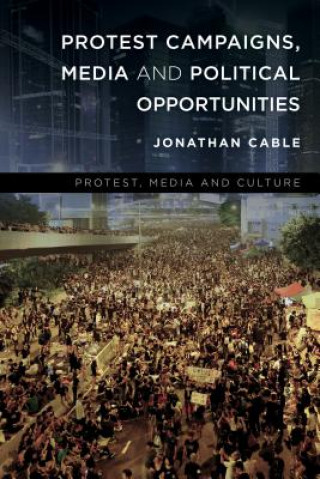 Книга Protest Campaigns, Media and Political Opportunities Jonathan Cable