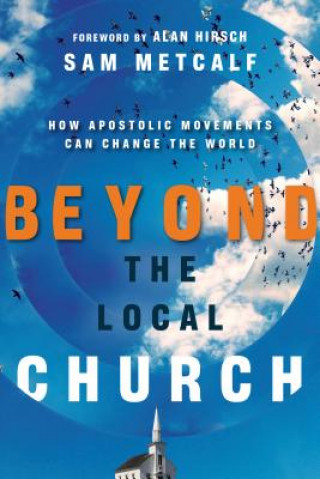 Carte Beyond the Local Church - How Apostolic Movements Can Change the World Sam Metcalf