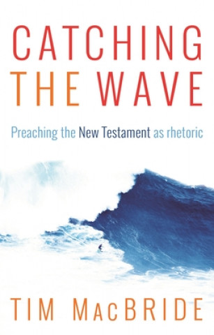 Carte Catching the Wave - Preaching the New Testament as Rhetoric MCBRIDE  TIM