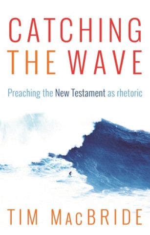 Kniha Catching the Wave - Preaching the New Testament as Rhetoric MCBRIDE  TIM