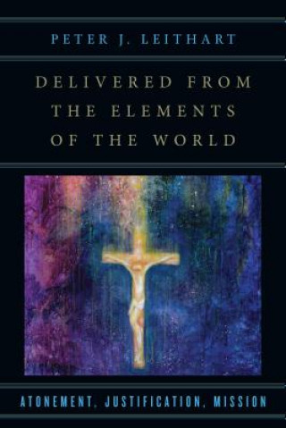 Könyv Delivered from the Elements of the World - Atonement, Justification, Mission Peter J Leithart