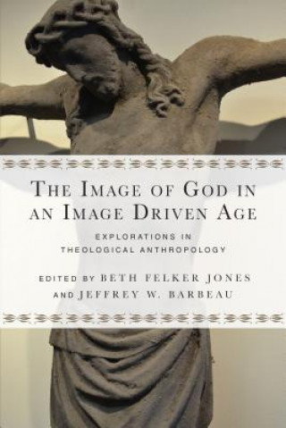 Kniha Image of God in an Image Driven Age - Explorations in Theological Anthropology Beth Felker Jones