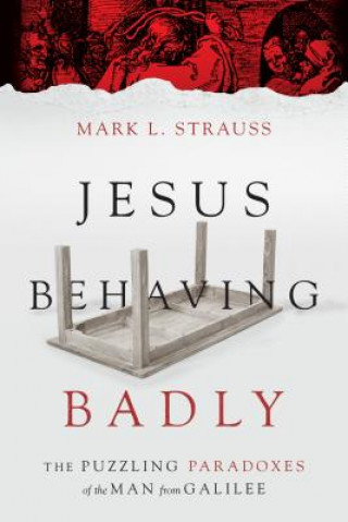 Carte Jesus Behaving Badly - The Puzzling Paradoxes of the Man from Galilee Mark L Strauss