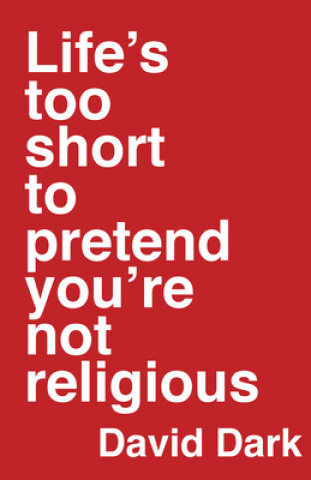 Kniha Life's Too Short to Pretend You're Not Religious David Dark