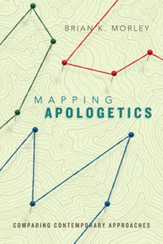 Könyv Mapping Apologetics - Comparing Contemporary Approaches Brian K Morley