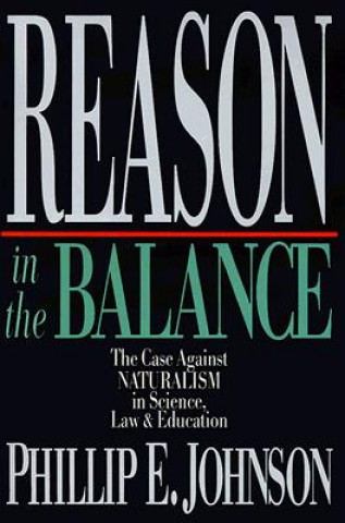 Kniha Reason in the Balance - The Case Against Naturalism in Science, Law Education Phillip E. Johnson