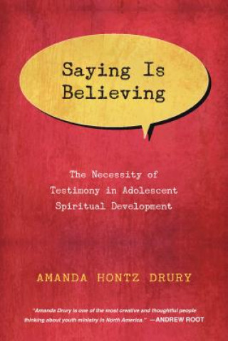 Kniha Saying Is Believing - The Necessity of Testimony in Adolescent Spiritual Development Amanda Hontz Drury