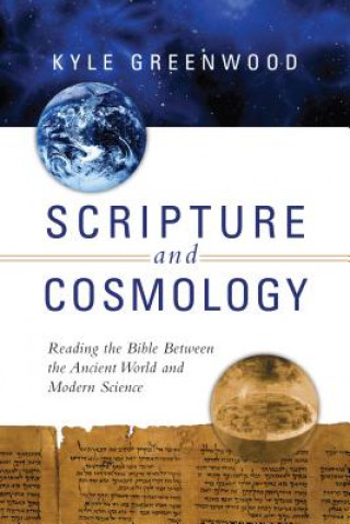 Kniha Scripture and Cosmology - Reading the Bible Between the Ancient World and Modern Science Kyle Greenwood