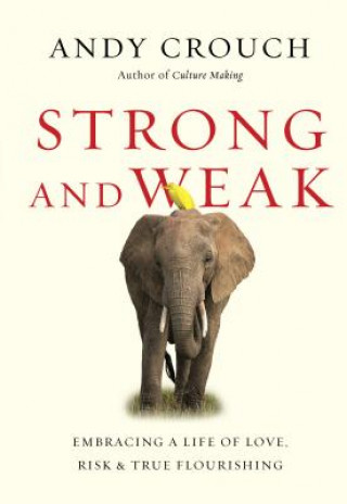 Knjiga Strong and Weak - Embracing a Life of Love, Risk and True Flourishing Andy Crouch