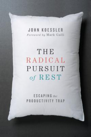 Kniha Radical Pursuit of Rest - Escaping the Productivity Trap John Koessler