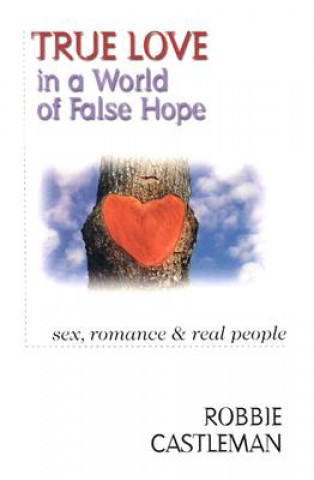 Kniha True Love in a World of False Hope - Sex, Romance Real People Robbie Castleman