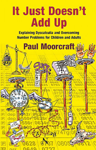 Book It Just Doesn't Add Up: Explaining Dyscalculia and Overcoming Number Problems for Children and Adults Paul Moorcraft