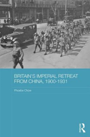 Książka Britain's Imperial Retreat from China, 1900-1931 Phoebe Chow