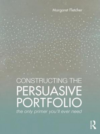 Kniha Constructing the Persuasive Portfolio Margaret Fletcher