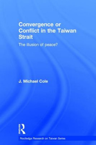 Könyv Convergence or Conflict in the Taiwan Strait J. Michael Cole