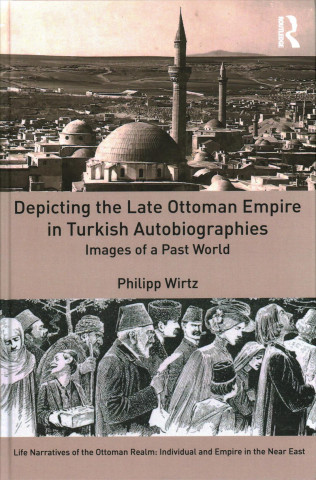 Könyv Depicting the Late Ottoman Empire in Turkish Autobiographies Philipp Wirtz