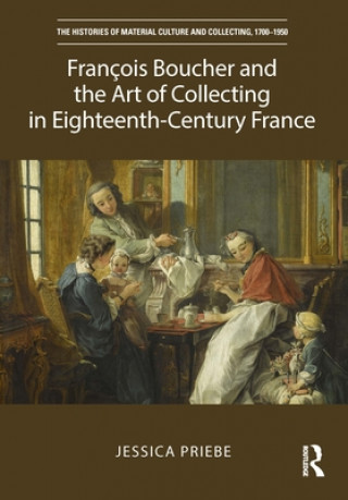 Buch Francois Boucher and the Art of Collecting in Eighteenth-Century France Jessica Priebe