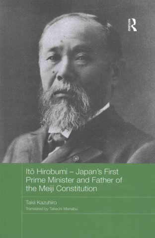 Könyv Ito Hirobumi - Japan's First Prime Minister and Father of the Meiji Constitution Kazuhiro Takii