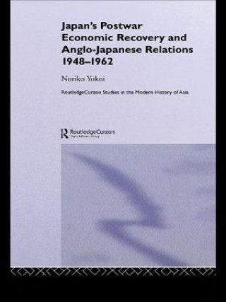 Könyv Japan's Postwar Economic Recovery and Anglo-Japanese Relations, 1948-1962 Noriko Yokoi