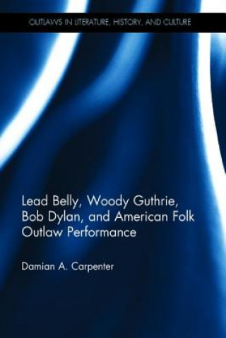 Könyv Lead Belly, Woody Guthrie, Bob Dylan, and American Folk Outlaw Performance CARPENTER