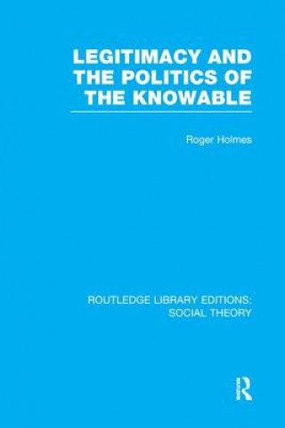 Kniha Legitimacy and the Politics of the Knowable (RLE Social Theory) Roger Holmes