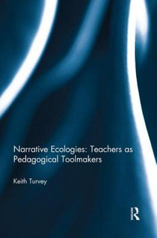 Książka Narrative Ecologies: Teachers as Pedagogical Toolmakers Keith Turvey