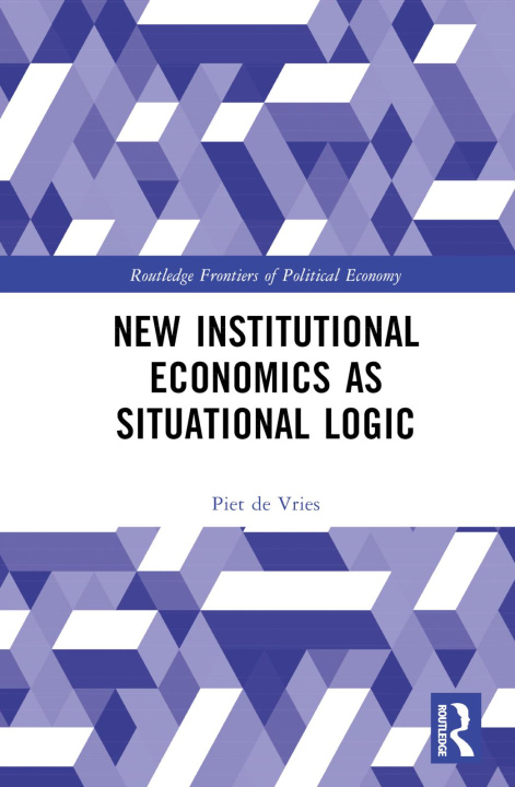 Kniha New Institutional Economics as Situational Logic Piet de Vries