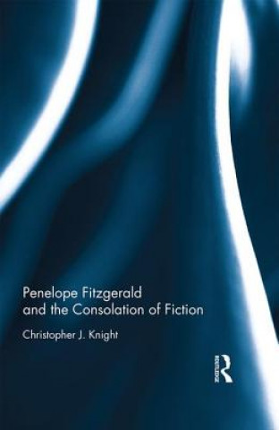 Könyv Penelope Fitzgerald and the Consolation of Fiction Christopher J. Knight