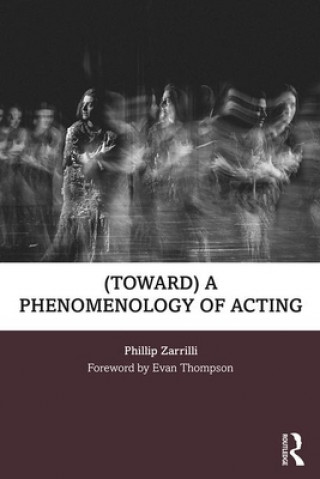 Kniha (toward) a phenomenology of acting Phillip Zarrilli