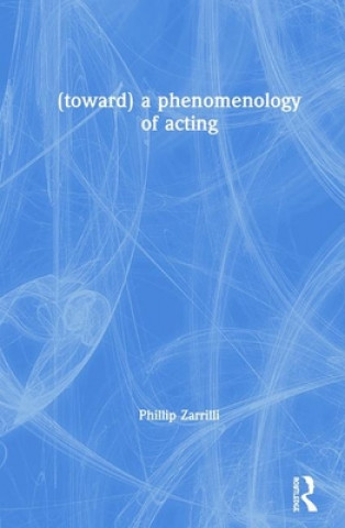 Könyv (toward) a phenomenology of acting Phillip Zarrilli