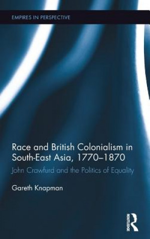 Книга Race and British Colonialism in South-East Asia, 1770-1870 Gareth Knapman
