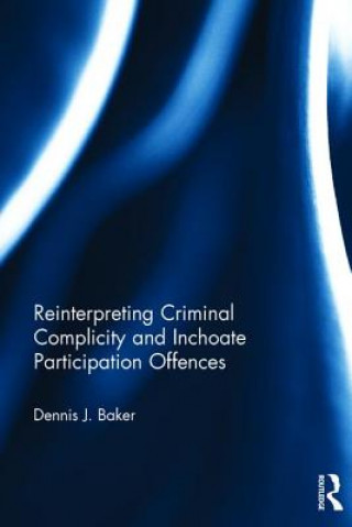 Kniha Reinterpreting Criminal Complicity and Inchoate Participation Offences Dennis J. Baker