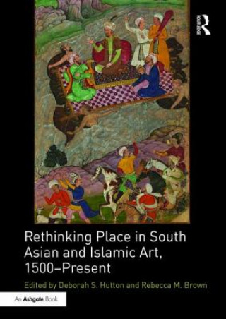 Carte Rethinking Place in South Asian and Islamic Art, 1500-Present 