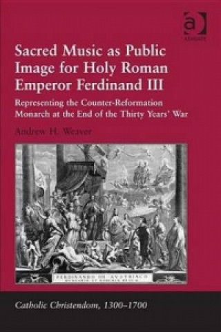 Digital Sacred Music as Public Image for Holy Roman Emperor Ferdinand III Dr Andrew H Weaver