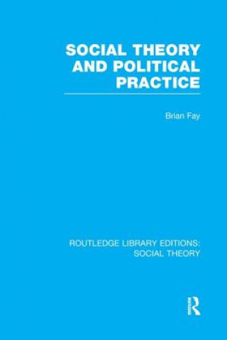 Könyv Social Theory and Political Practice (RLE Social Theory) Brian Fay