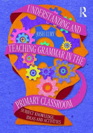 Könyv Understanding and Teaching Grammar in the Primary Classroom Josh Lury