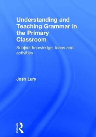 Könyv Understanding and Teaching Grammar in the Primary Classroom Josh Lury