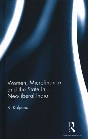 Kniha Women, Microfinance and the State in Neo-liberal India K. Kalpana