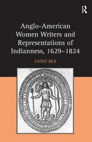 Kniha Anglo-American Women Writers and Representations of Indianness, 1629-1824 Dr. Cathy Rex