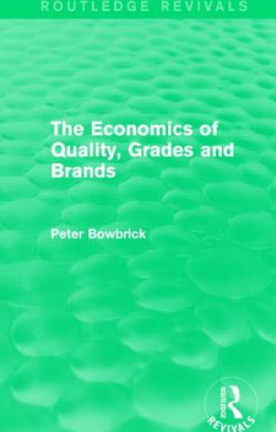 Knjiga Economics of Quality, Grades and Brands (Routledge Revivals) Peter Bowbrick