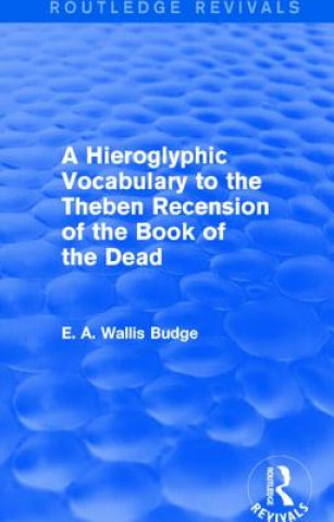Könyv Hieroglyphic Vocabulary to the Theban Recension of the Book of the Dead (Routledge Revivals) E. A. Wallis Budge