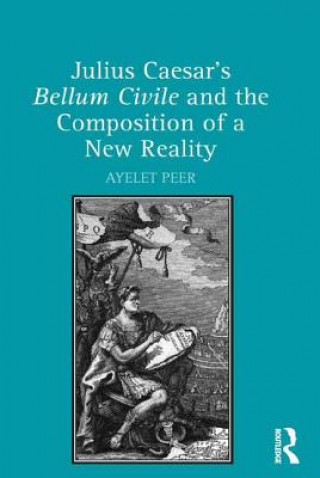 Kniha Julius Caesar's Bellum Civile and the Composition of a New Reality Dr. Ayelet Peer