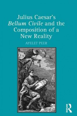 Książka Julius Caesar's Bellum Civile and the Composition of a New Reality Dr. Ayelet Peer